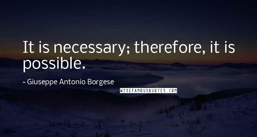 Giuseppe Antonio Borgese Quotes: It is necessary; therefore, it is possible.