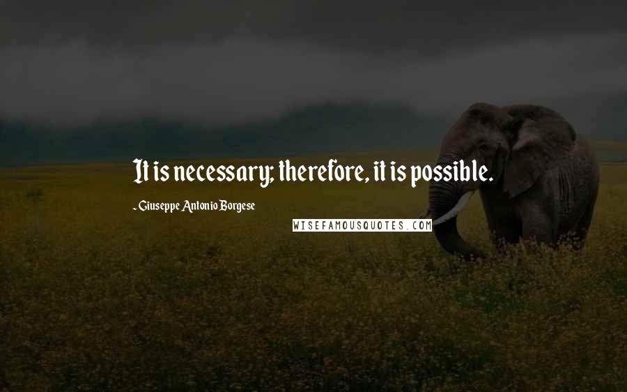 Giuseppe Antonio Borgese Quotes: It is necessary; therefore, it is possible.