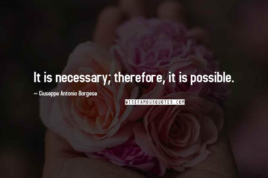 Giuseppe Antonio Borgese Quotes: It is necessary; therefore, it is possible.