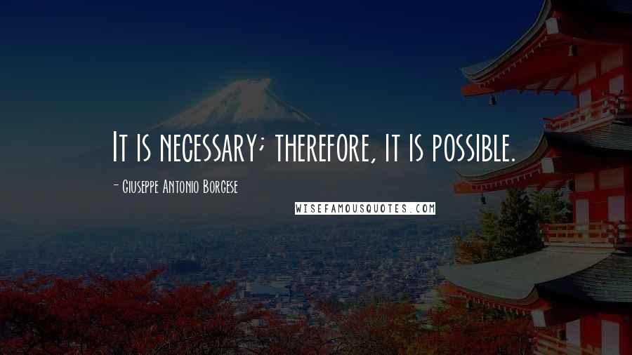 Giuseppe Antonio Borgese Quotes: It is necessary; therefore, it is possible.