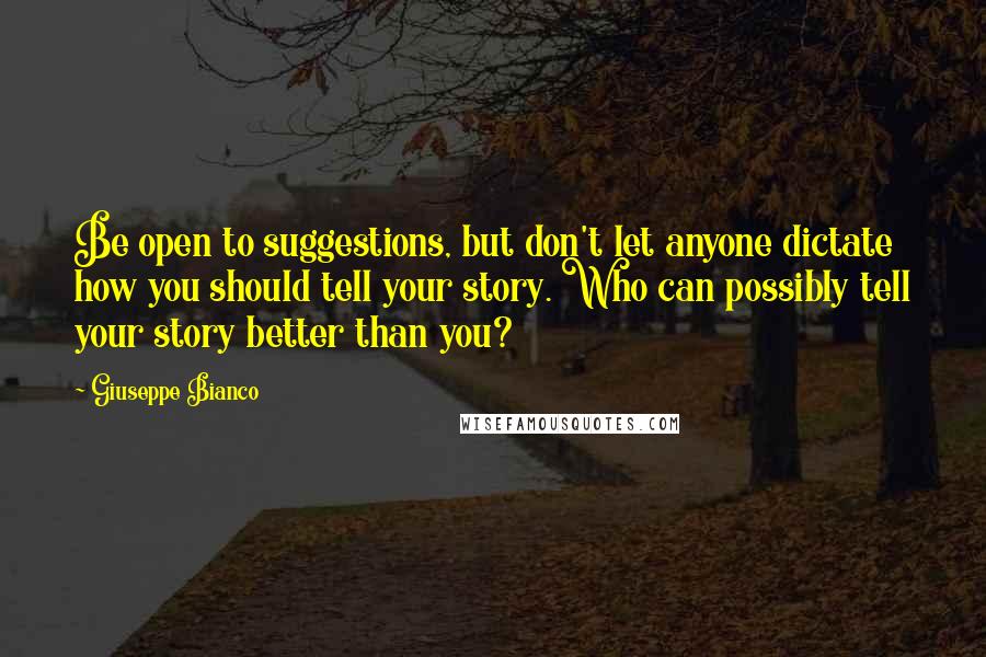 Giuseppe Bianco Quotes: Be open to suggestions, but don't let anyone dictate how you should tell your story. Who can possibly tell your story better than you?