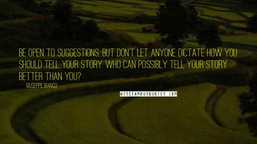 Giuseppe Bianco Quotes: Be open to suggestions, but don't let anyone dictate how you should tell your story. Who can possibly tell your story better than you?