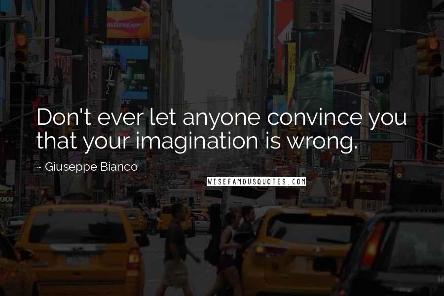 Giuseppe Bianco Quotes: Don't ever let anyone convince you that your imagination is wrong.