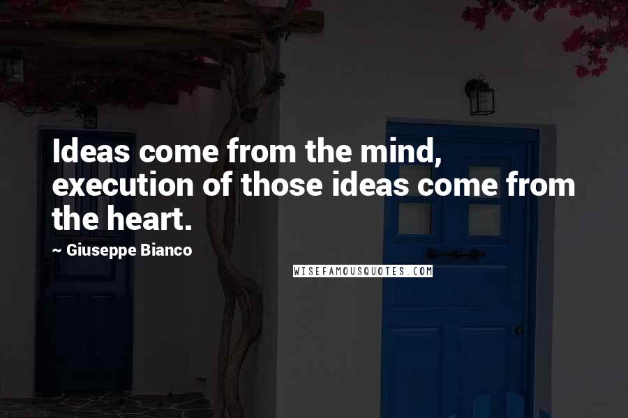 Giuseppe Bianco Quotes: Ideas come from the mind, execution of those ideas come from the heart.