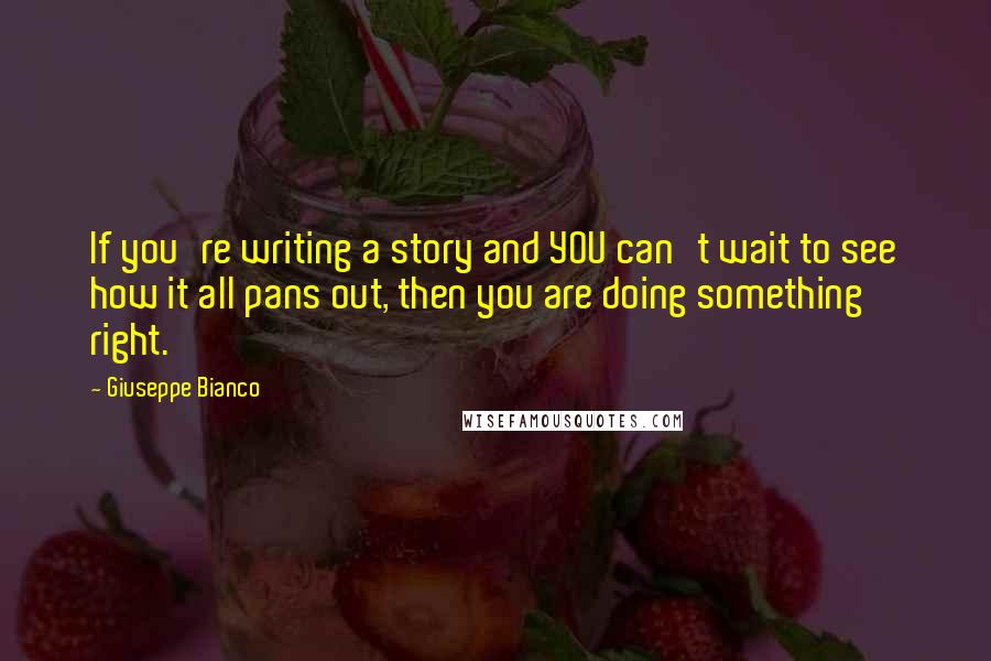 Giuseppe Bianco Quotes: If you're writing a story and YOU can't wait to see how it all pans out, then you are doing something right.