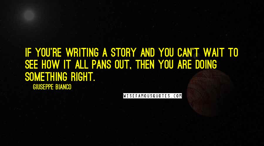 Giuseppe Bianco Quotes: If you're writing a story and YOU can't wait to see how it all pans out, then you are doing something right.