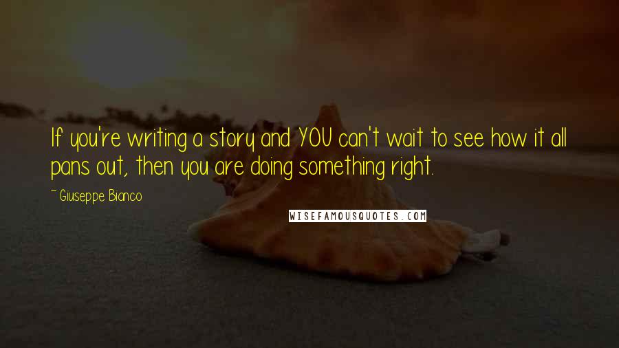 Giuseppe Bianco Quotes: If you're writing a story and YOU can't wait to see how it all pans out, then you are doing something right.