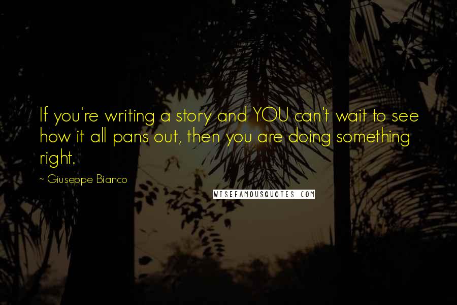 Giuseppe Bianco Quotes: If you're writing a story and YOU can't wait to see how it all pans out, then you are doing something right.