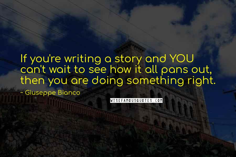 Giuseppe Bianco Quotes: If you're writing a story and YOU can't wait to see how it all pans out, then you are doing something right.