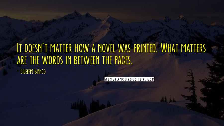 Giuseppe Bianco Quotes: It doesn't matter how a novel was printed. What matters are the words in between the pages.
