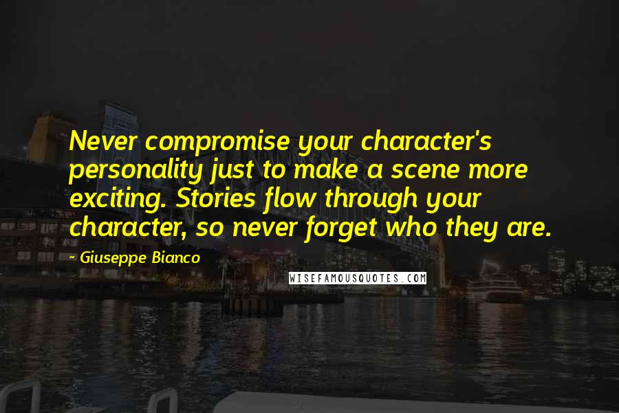 Giuseppe Bianco Quotes: Never compromise your character's personality just to make a scene more exciting. Stories flow through your character, so never forget who they are.