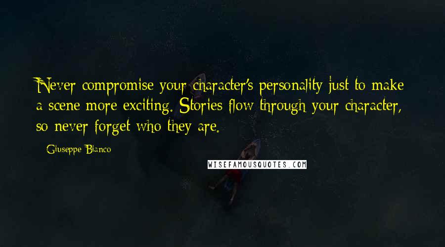 Giuseppe Bianco Quotes: Never compromise your character's personality just to make a scene more exciting. Stories flow through your character, so never forget who they are.