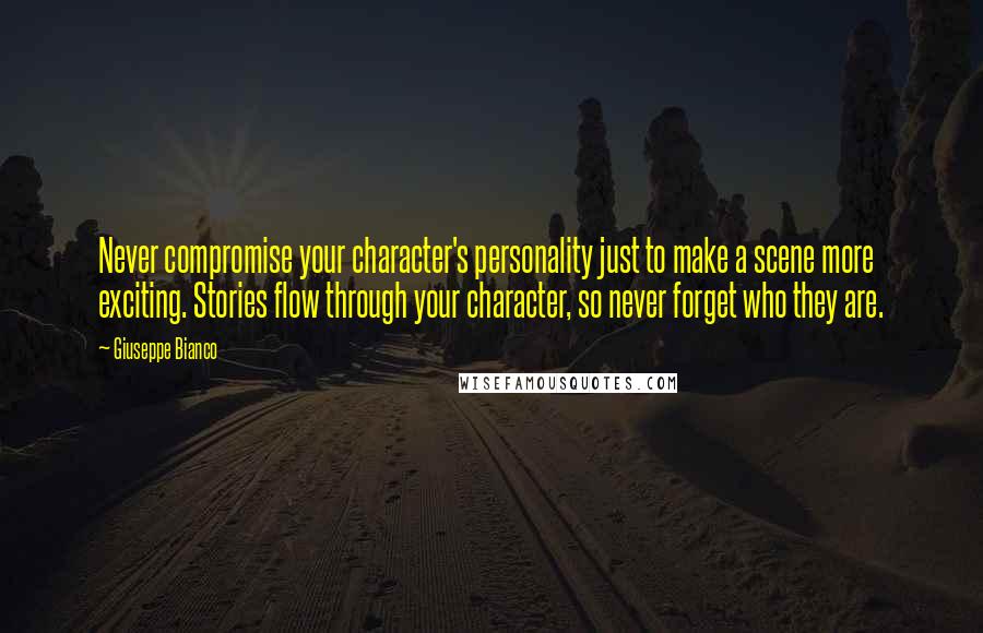 Giuseppe Bianco Quotes: Never compromise your character's personality just to make a scene more exciting. Stories flow through your character, so never forget who they are.