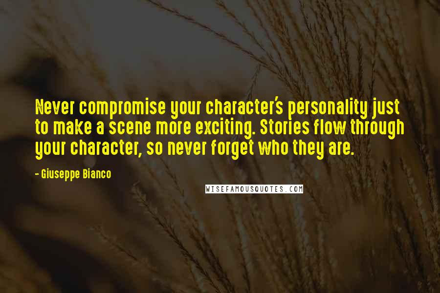 Giuseppe Bianco Quotes: Never compromise your character's personality just to make a scene more exciting. Stories flow through your character, so never forget who they are.