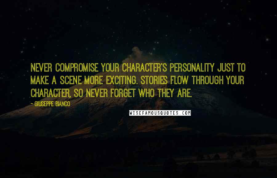 Giuseppe Bianco Quotes: Never compromise your character's personality just to make a scene more exciting. Stories flow through your character, so never forget who they are.