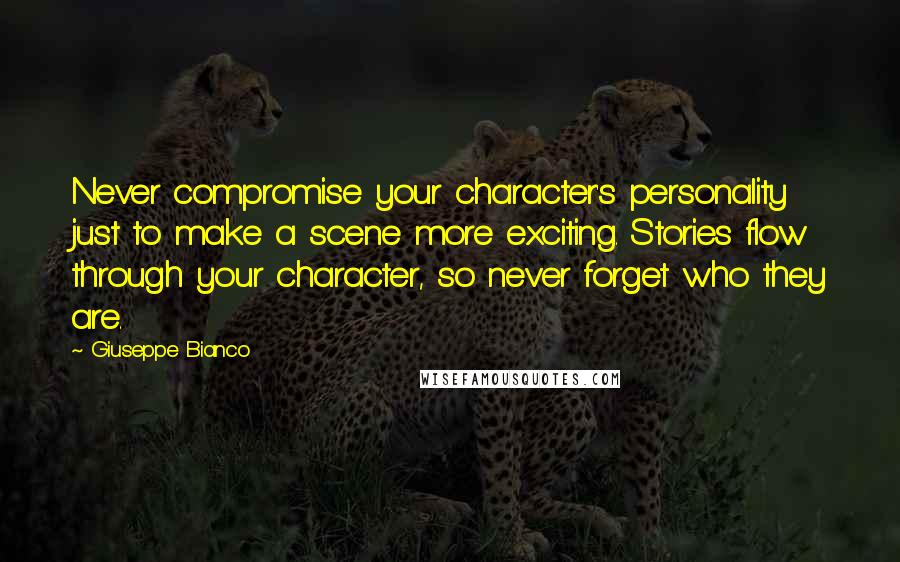 Giuseppe Bianco Quotes: Never compromise your character's personality just to make a scene more exciting. Stories flow through your character, so never forget who they are.