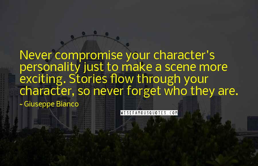 Giuseppe Bianco Quotes: Never compromise your character's personality just to make a scene more exciting. Stories flow through your character, so never forget who they are.