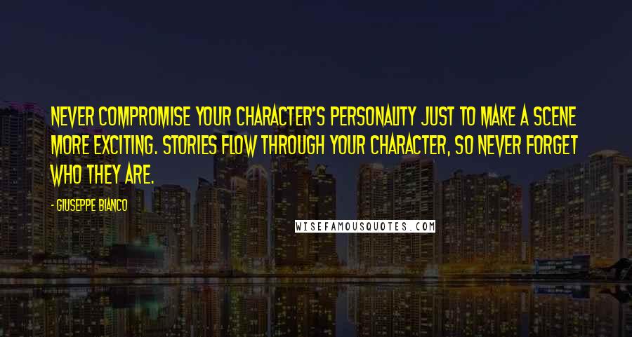 Giuseppe Bianco Quotes: Never compromise your character's personality just to make a scene more exciting. Stories flow through your character, so never forget who they are.