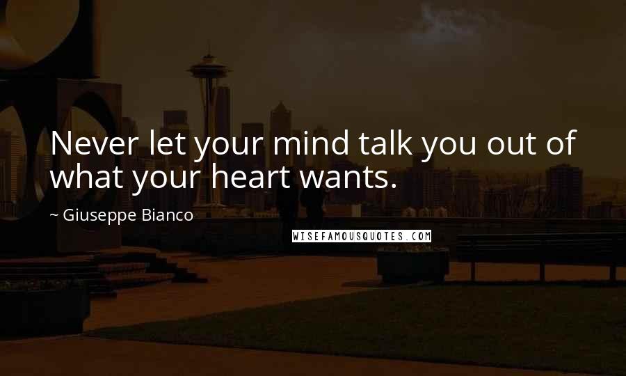 Giuseppe Bianco Quotes: Never let your mind talk you out of what your heart wants.