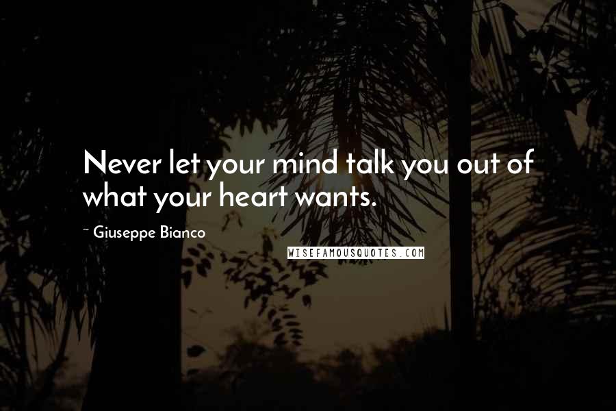 Giuseppe Bianco Quotes: Never let your mind talk you out of what your heart wants.