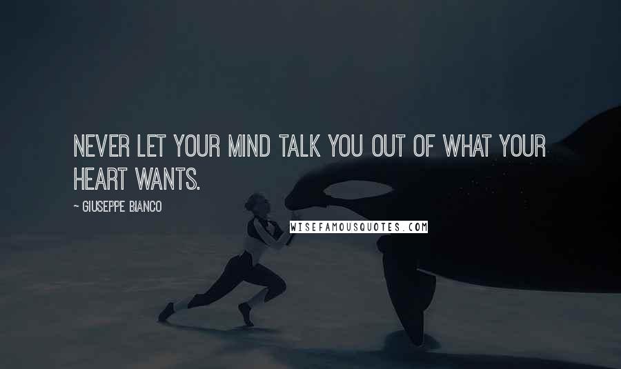 Giuseppe Bianco Quotes: Never let your mind talk you out of what your heart wants.