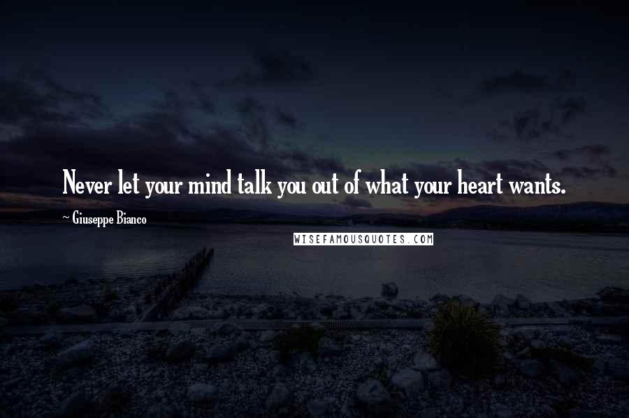 Giuseppe Bianco Quotes: Never let your mind talk you out of what your heart wants.