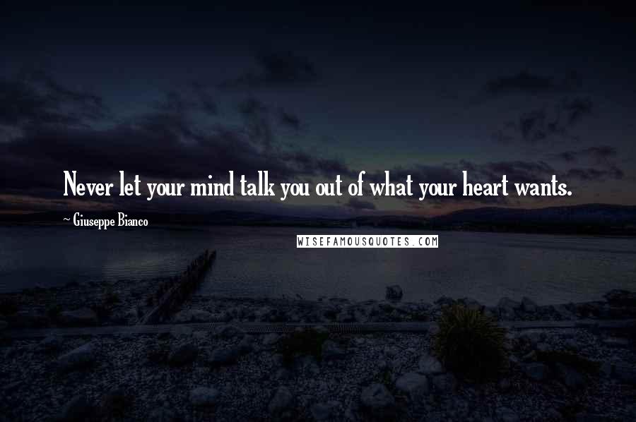 Giuseppe Bianco Quotes: Never let your mind talk you out of what your heart wants.