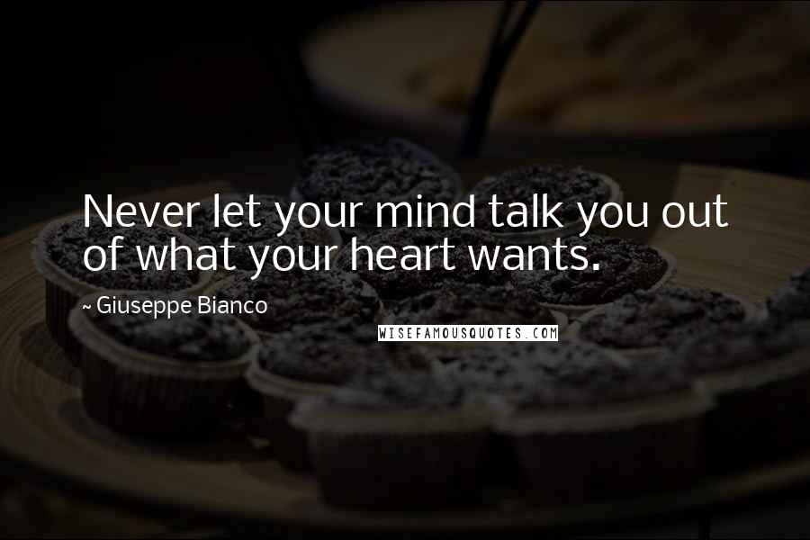 Giuseppe Bianco Quotes: Never let your mind talk you out of what your heart wants.