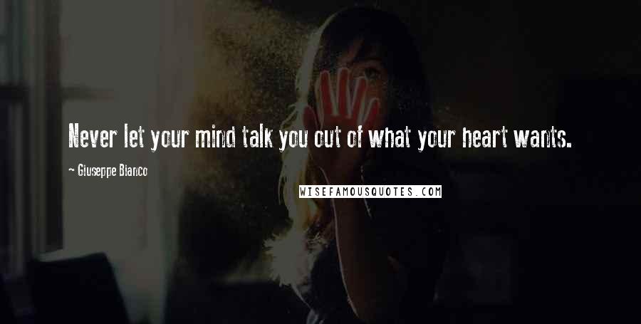 Giuseppe Bianco Quotes: Never let your mind talk you out of what your heart wants.