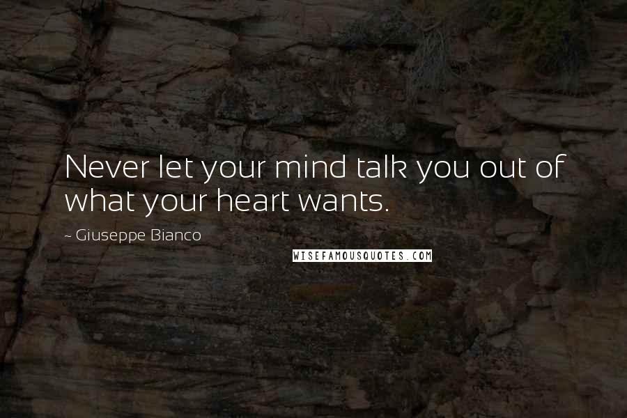 Giuseppe Bianco Quotes: Never let your mind talk you out of what your heart wants.