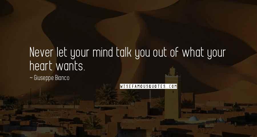 Giuseppe Bianco Quotes: Never let your mind talk you out of what your heart wants.