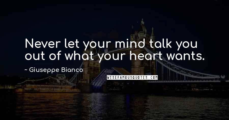 Giuseppe Bianco Quotes: Never let your mind talk you out of what your heart wants.