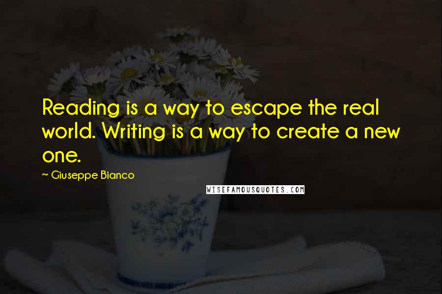 Giuseppe Bianco Quotes: Reading is a way to escape the real world. Writing is a way to create a new one.