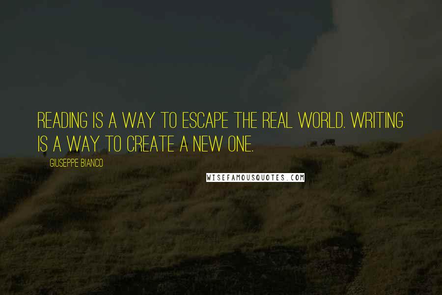 Giuseppe Bianco Quotes: Reading is a way to escape the real world. Writing is a way to create a new one.