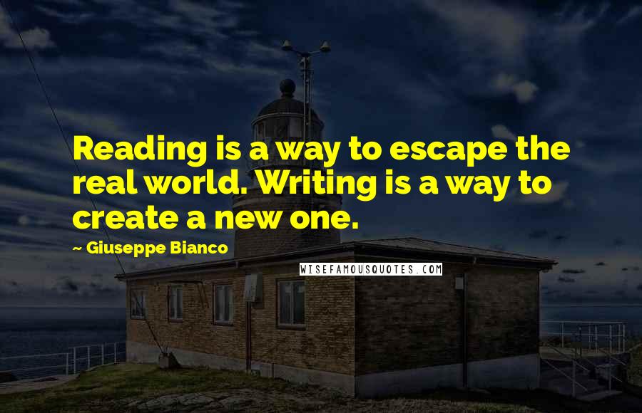 Giuseppe Bianco Quotes: Reading is a way to escape the real world. Writing is a way to create a new one.