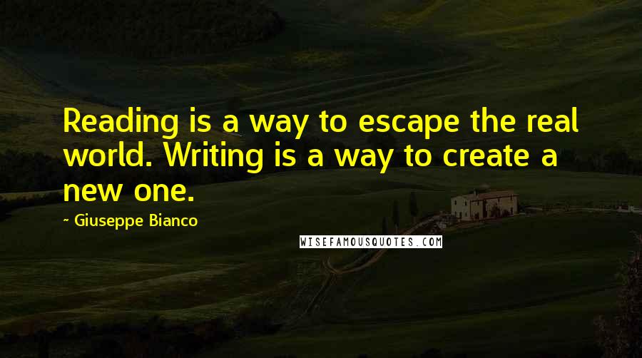 Giuseppe Bianco Quotes: Reading is a way to escape the real world. Writing is a way to create a new one.