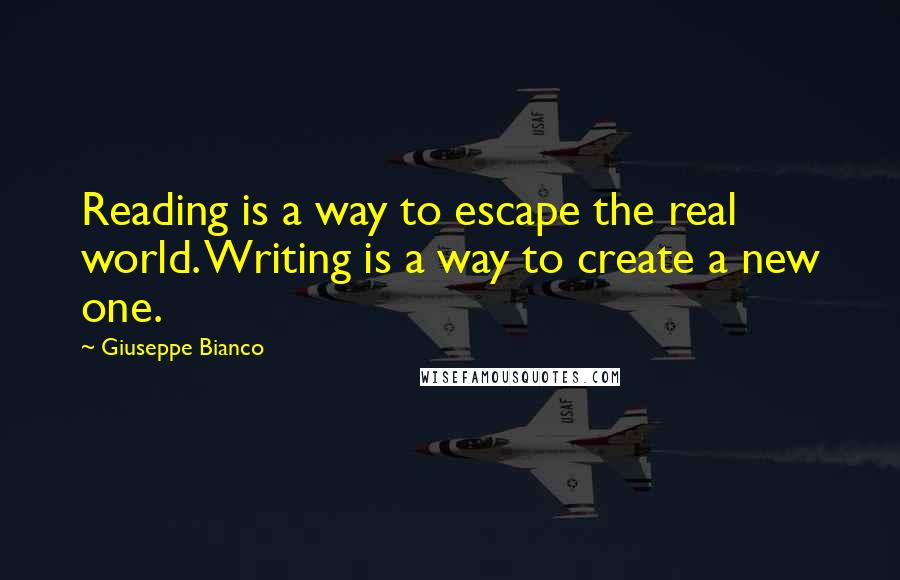 Giuseppe Bianco Quotes: Reading is a way to escape the real world. Writing is a way to create a new one.