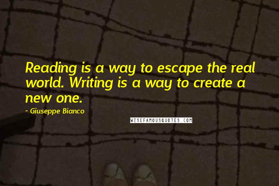 Giuseppe Bianco Quotes: Reading is a way to escape the real world. Writing is a way to create a new one.