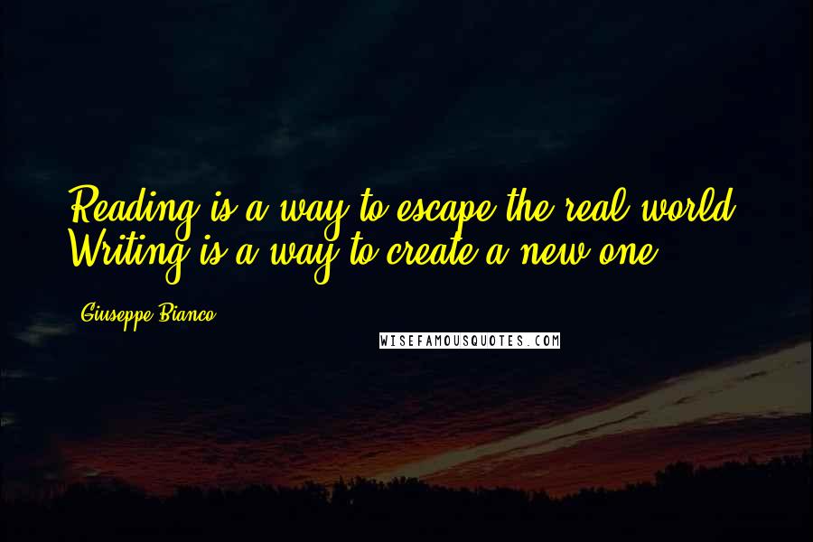Giuseppe Bianco Quotes: Reading is a way to escape the real world. Writing is a way to create a new one.