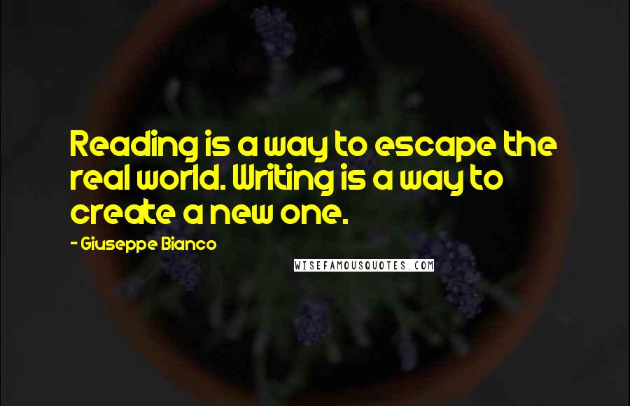 Giuseppe Bianco Quotes: Reading is a way to escape the real world. Writing is a way to create a new one.