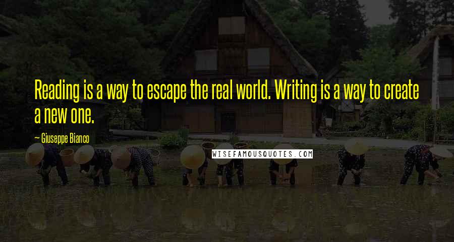 Giuseppe Bianco Quotes: Reading is a way to escape the real world. Writing is a way to create a new one.