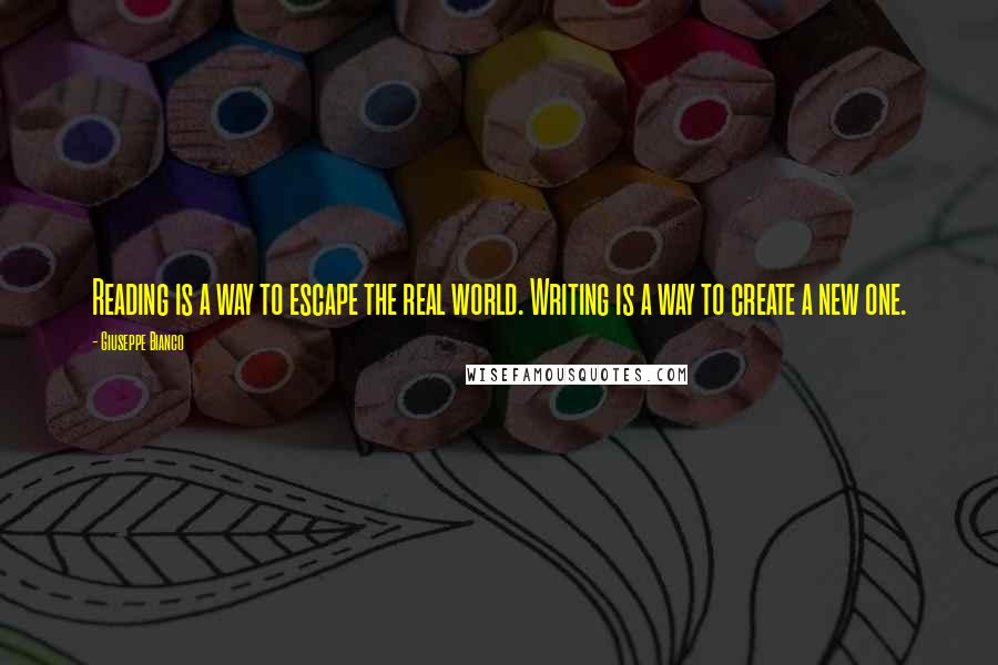 Giuseppe Bianco Quotes: Reading is a way to escape the real world. Writing is a way to create a new one.