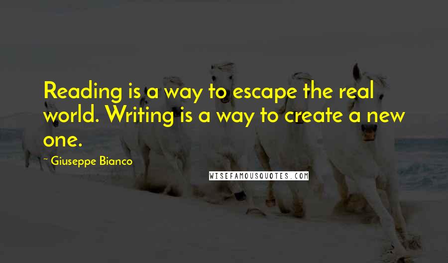 Giuseppe Bianco Quotes: Reading is a way to escape the real world. Writing is a way to create a new one.