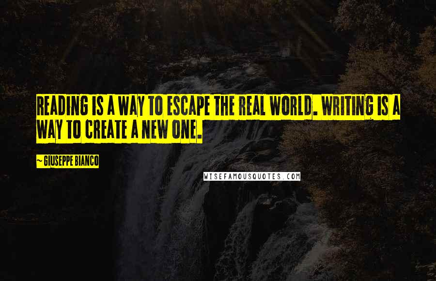 Giuseppe Bianco Quotes: Reading is a way to escape the real world. Writing is a way to create a new one.