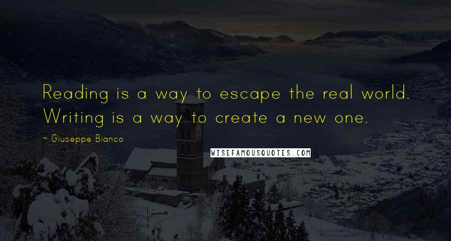 Giuseppe Bianco Quotes: Reading is a way to escape the real world. Writing is a way to create a new one.