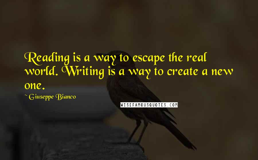 Giuseppe Bianco Quotes: Reading is a way to escape the real world. Writing is a way to create a new one.