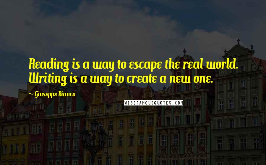 Giuseppe Bianco Quotes: Reading is a way to escape the real world. Writing is a way to create a new one.