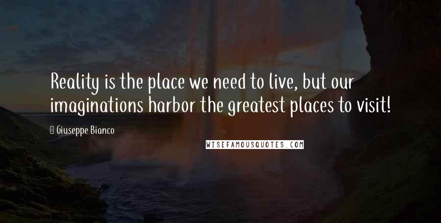 Giuseppe Bianco Quotes: Reality is the place we need to live, but our imaginations harbor the greatest places to visit!