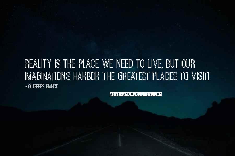 Giuseppe Bianco Quotes: Reality is the place we need to live, but our imaginations harbor the greatest places to visit!