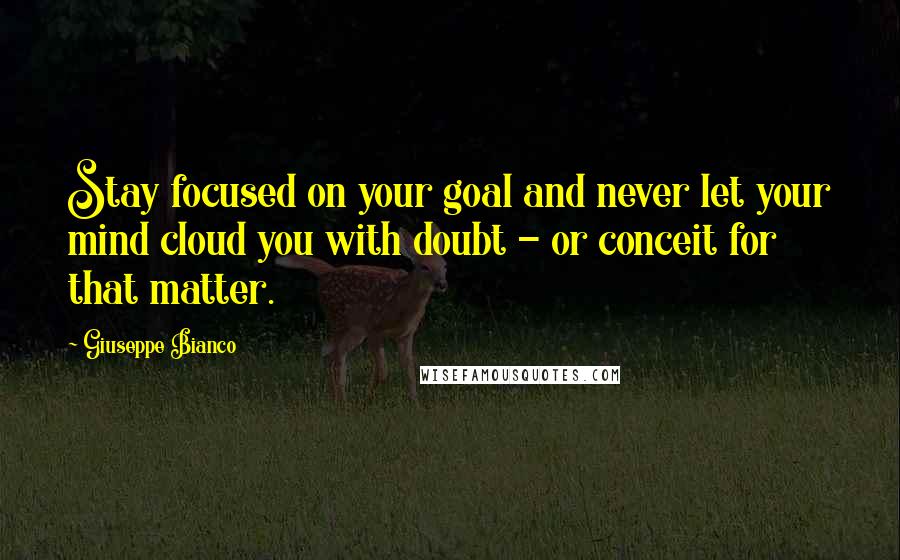 Giuseppe Bianco Quotes: Stay focused on your goal and never let your mind cloud you with doubt - or conceit for that matter.